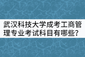 武漢科技大學(xué)成考工商管理專業(yè)考試科目有哪些？