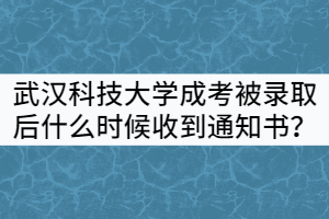 武漢科技大學(xué)成考被錄取后什么時候能收到通知書？