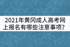 2021年黃岡成人高考網(wǎng)上報名有哪些注意事項？