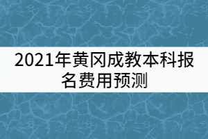 2021年黃岡成教本科報名費用預測
