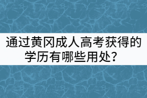 通過黃岡成人高考獲得的學歷有哪些用處？