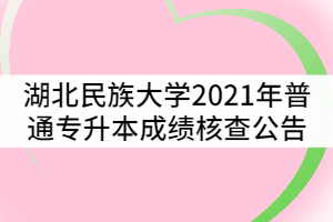 湖北民族大學(xué)2021年普通專升本成績(jī)核查公告