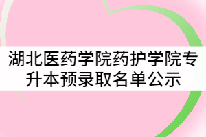 湖北醫(yī)藥學(xué)院藥護學(xué)院2021年普通專升本預(yù)錄取名單公示