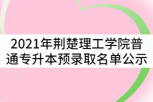2021年荊楚理工學院普通專升本預錄取名單公示