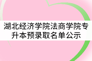 湖北經(jīng)濟學(xué)院法商學(xué)院2021年普通專升本預(yù)錄取名單公示