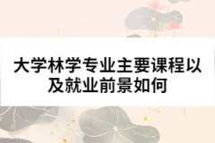 大學(xué)林學(xué)專(zhuān)業(yè)主要課程以及就業(yè)前景如何