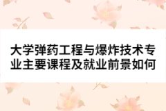 大學(xué)彈藥工程與爆炸技術(shù)專(zhuān)業(yè)主要課程及就業(yè)前景如何