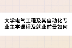 大學(xué)電氣工程及其自動化專業(yè)主學(xué)課程及就業(yè)前景如何
