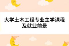 大學(xué)土木工程專(zhuān)業(yè)主學(xué)課程及就業(yè)前景