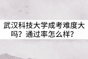 武漢科技大學(xué)成考難度大嗎？通過(guò)率怎么樣？