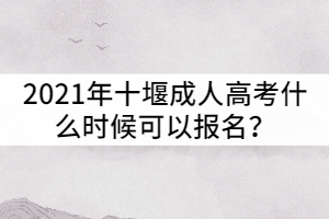 2021年十堰成人高考什么時候可以報名？