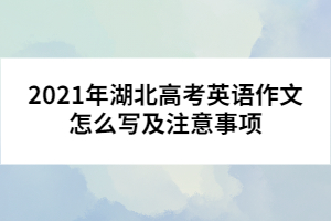 2021年湖北高考英語(yǔ)作文怎么寫(xiě)及注意事項(xiàng)