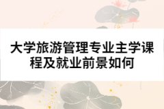 大學(xué)旅游管理專(zhuān)業(yè)主學(xué)課程及就業(yè)前景如何