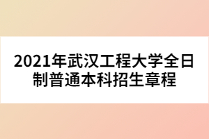 2021年武漢工程大學全日制普通本科招生章程