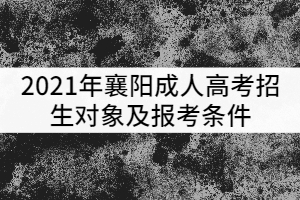 2021年襄陽成人高考招生對象及報考條件有哪些？