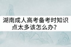 湖南成人高考備考時(shí)知識點(diǎn)太多該怎么辦？