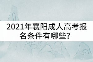 2021年襄陽成人高考報名條件有哪些？