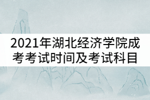 2021年湖北經濟學院成人高考考試時間及考試科目