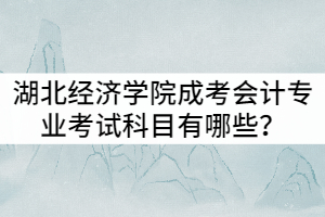 湖北經(jīng)濟學(xué)院成考會計專業(yè)考試科目有哪些？就業(yè)前景怎么樣？