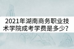 2021年湖南商務(wù)職業(yè)技術(shù)學(xué)院成考學(xué)費(fèi)一年是多少？