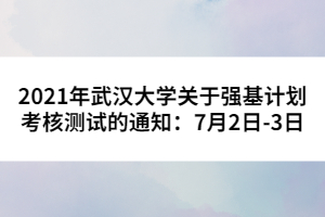 2021年武漢大學(xué)關(guān)于強(qiáng)基計(jì)劃考核測試的通知:7月2日-3日