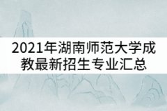 2021年湖南師范大學(xué)成教最新招生專(zhuān)業(yè)匯總
