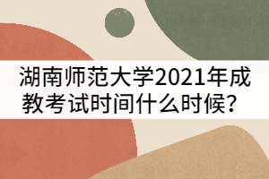 湖南師范大學(xué)2021年成教考試時間什么時候？該怎樣備考？