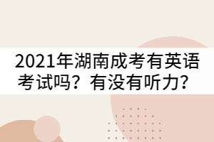 2021年湖南成人高考有英語考試嗎？有沒有聽力？
