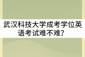 武漢科技大學(xué)成考學(xué)位英語考試難不難？可以考幾次？