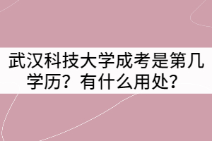 武漢科技大學(xué)成考是第幾學(xué)歷？有什么用處？