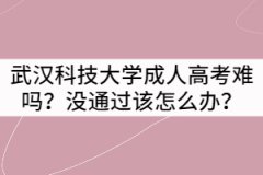 武漢科技大學(xué)成人高考難嗎？沒通過該怎么辦？