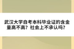 武漢大學(xué)自考本科畢業(yè)證的含金量高不高？社會(huì)上不承認(rèn)嗎？