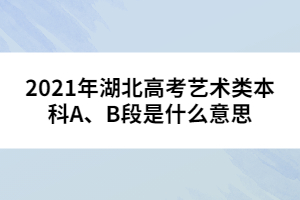 2021年湖北高考藝術(shù)類本科A、B段是什么意思