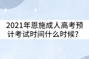 2021年恩施成人高考預(yù)計(jì)考試時(shí)間什么時(shí)候？