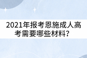 2021年報考恩施成人高考需要哪些材料？