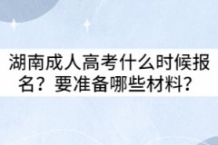 2021年湖南成人高考什么時候報名？要準備哪些材料？