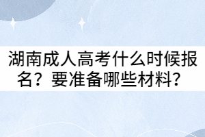 2021年湖南成人高考什么時候報名？要準備哪些材料？