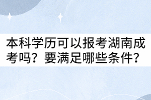 本科學(xué)歷可以報(bào)考湖南成考嗎？要滿足哪些條件？