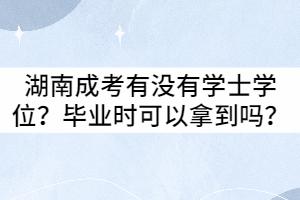 湖南成考有沒有學士學位？畢業(yè)時可以拿到嗎？