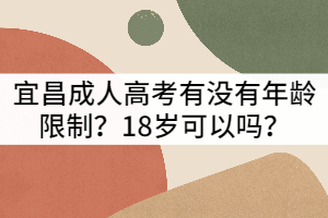宜昌成人高考有沒有年齡限制？18歲可以嗎？