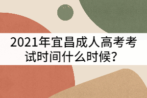 2021年宜昌成人高考考試時(shí)間什么時(shí)候？