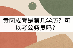 黃岡成考是第幾學(xué)歷？可以考公務(wù)員嗎？