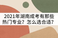 2021年湖南成考有那些熱門專業(yè)？怎么選合適？
