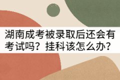 湖南成考被錄取后還會有考試嗎？掛科該怎么辦？