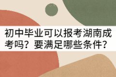 初中畢業(yè)可以報考湖南成考嗎？要滿足哪些條件？