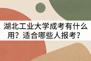 湖北工業(yè)大學(xué)成人高考有什么用？適合哪些人報(bào)考？