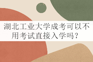 湖北工業(yè)大學成考可以不用考試直接入學嗎？