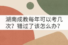 湖南成教每年可以考幾次？錯過了該怎么辦？