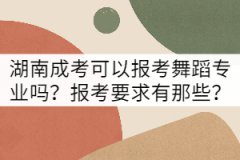 湖南成考可以報考舞蹈專業(yè)嗎？報考要求有那些？