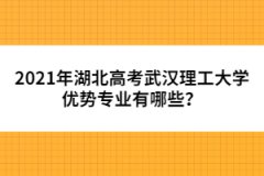 2021年湖北高考武漢理工大學(xué)優(yōu)勢(shì)專(zhuān)業(yè)有哪些？